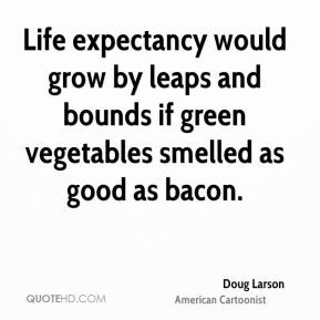 Doug Larson - Life expectancy would grow by leaps and bounds if green ...