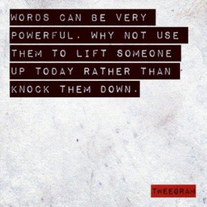 Words can be very powerful. Why not use them to lift someone up today ...