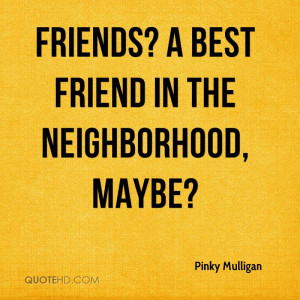 Friends? A best friend in the neighborhood, maybe?