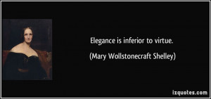 Elegance is inferior to virtue. - Mary Wollstonecraft Shelley