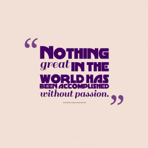great in the world has been accomplished without passion