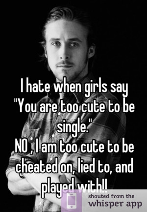 ... to be single no i am too cute to be cheated on lied to and played with