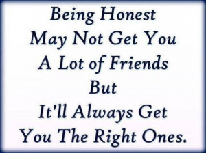 Honesty may not get you a lot of friends, but it will get you the ...