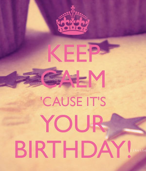 KEEP CALM 'CAUSE IT'S YOUR BIRTHDAY!