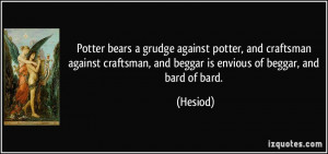 ... craftsman, and beggar is envious of beggar, and bard of bard. - Hesiod