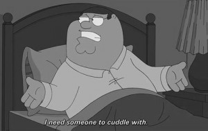 need someone to cuddle with.