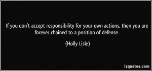 If you don't accept responsibility for your own actions, then you are ...
