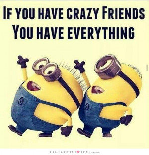 If you have crazy friends you have everything Picture Quote #1