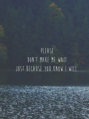 Please don't make me wait just because you know I will