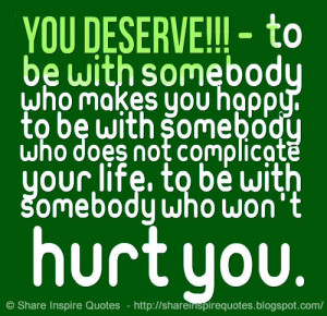 YOU DESERVE!!! - To be with somebody who makes you happy, to be with ...