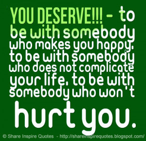 YOU DESERVE!!! - To be with somebody who makes you happy, to be with ...