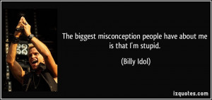The biggest misconception people have about me is that I'm stupid ...