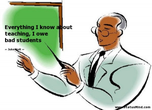 ... about teaching, I owe bad students - John Holt Quotes - StatusMind.com