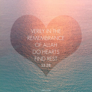 Quran 13:28 (Indeed, by the Remembrance of Allah do hearts find rest)