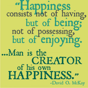 David O. McKay “True happiness comes only by making others happy.