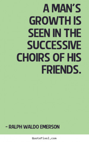 ... choirs of his friends. Ralph Waldo Emerson great friendship quotes