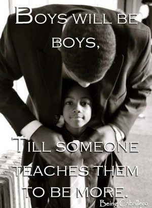 ... Quote: Boys will be boys, till someone teaches them to be more. -Being