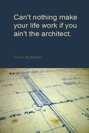 ... make your life work if you ain't the architect. - Terry McMillan