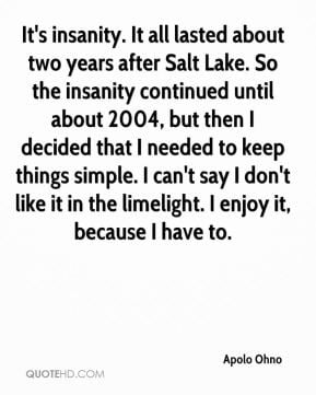 Apolo Ohno - It's insanity. It all lasted about two years after Salt ...