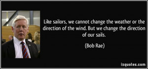 sailors, we cannot change the weather or the direction of the wind ...