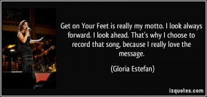 Get on Your Feet is really my motto. I look always forward. I look ...