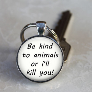 Be Kind to Animals or I'll Kill You! - Quote Keychain - Animal Rights ...