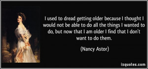 used to dread getting older because I thought I would not be able to ...