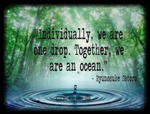 ... , we are one drop. Together, we are an ocean. ' ~ Ryunosuke Satoro