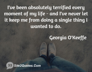 ve been absolutely terrified every moment of my life - and I've ...