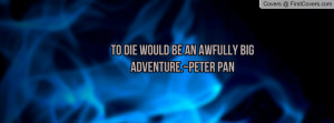 To die would be an awfully big adventure Profile Facebook Covers