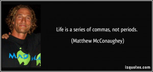 Life is a series of commas, not periods. - Matthew McConaughey