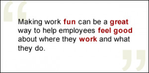 QUOTE: Making work fun can be a great way to help employees feel good ...