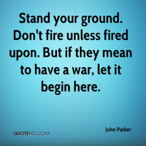 Stand your ground. Don't fire unless fired upon. But if they mean to ...