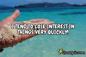 tend to lose interest in things very quickly QuotePix