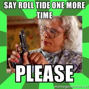 Madea - SAY ROLL TIDE ONE MORE TIME PLEASE