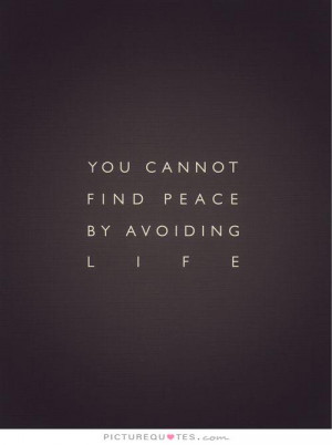 You cannot find peace by avoiding life Picture Quote #2