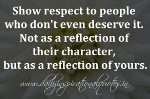 Show respect to people who don't even deserve it. Not as a reflection ...