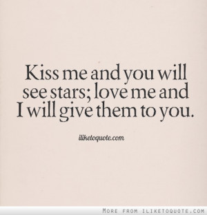 Kiss me and you will see stars; love me and I will give them to you.