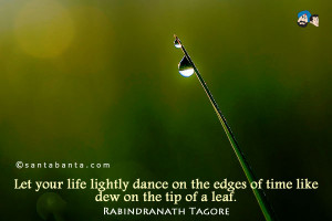 ... life lightly dance on the edges of time like dew on the tip of a leaf