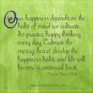 Happy thoughts quotes - Our happiness depends on the habit of mind we ...