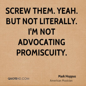 Screw them. Yeah. But not literally. I'm not advocating promiscuity.