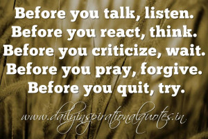 ... , wait. Before you pray, forgive. Before you quit, try. ~ Anonymous