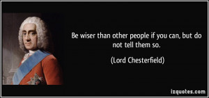 Be wiser than other people if you can, but do not tell them so. - Lord ...