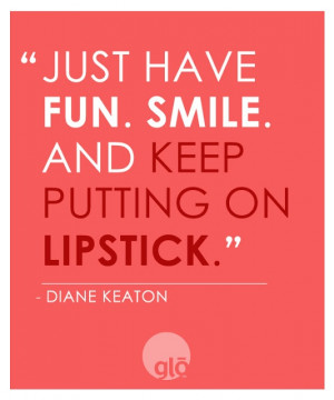 Just have fun, smile and keep putting on lipstick
