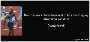 ... been kind of lazy, thinking my talent alone can do it. - Asafa Powell