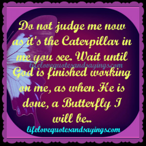 Do not judge me now as it’s the Caterpillar in me you see. Wait ...