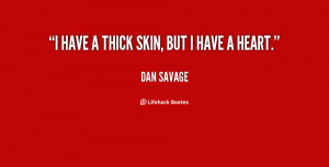 have a thick skin, but I have a heart.