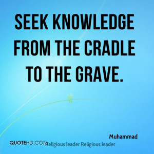 Seek knowledge from the cradle to the grave.