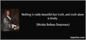 Nothing is really beautiful but truth, and truth alone is lovely ...