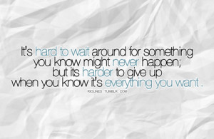 It’s hard to wait around for something you know might never happen ...
